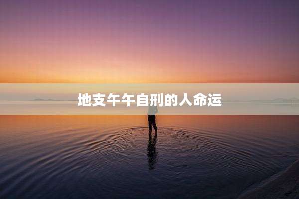 地支午午自刑的人命运