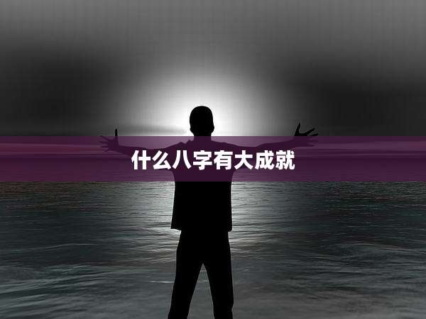 什么八字有大成就