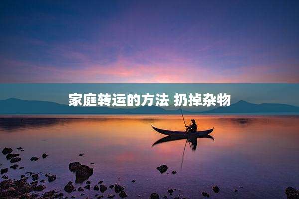 家庭转运的方法 扔掉杂物
