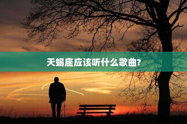 天蝎座应该听什么歌曲?