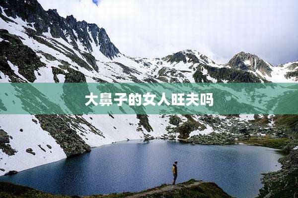 大鼻子的女人旺夫吗