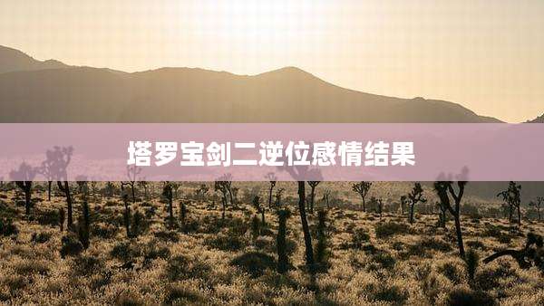塔罗宝剑二逆位感情结果