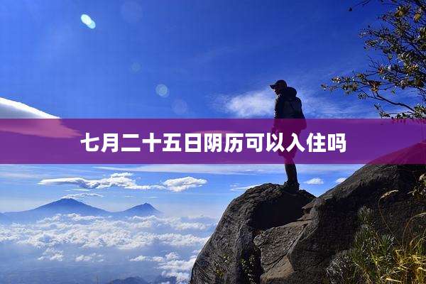 七月二十五日阴历可以入住吗