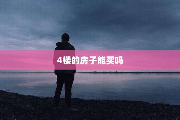 4楼的房子能买吗