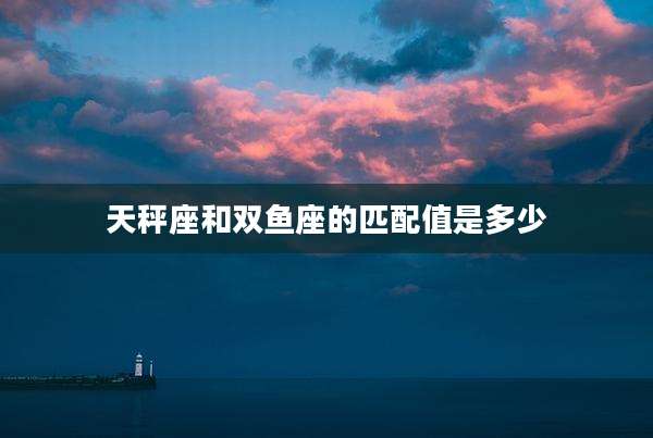 天秤座和双鱼座的匹配值是多少