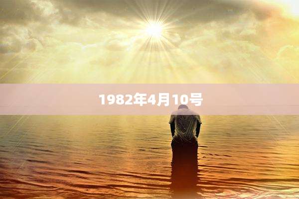 1982年4月10号