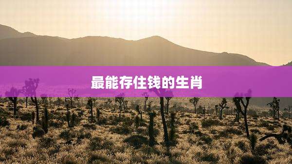 最能存住钱的生肖
