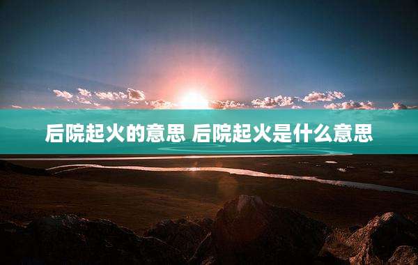 后院起火的意思 后院起火是什么意思