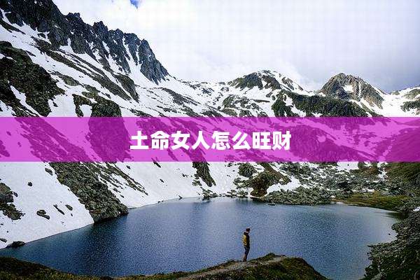 土命女人怎么旺财