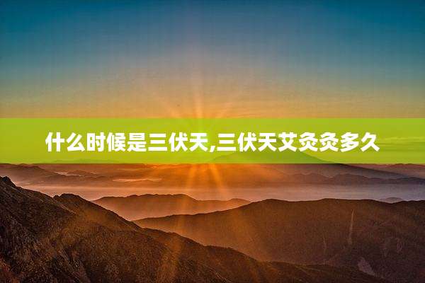 什么时候是三伏天,三伏天艾灸灸多久