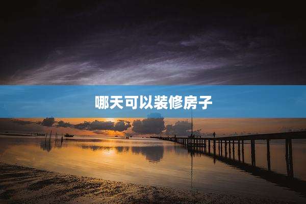哪天可以装修房子