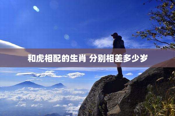 和虎相配的生肖 分别相差多少岁