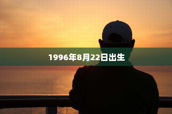 1996年8月22日出生