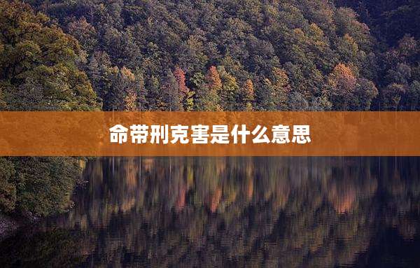 命带刑克害是什么意思
