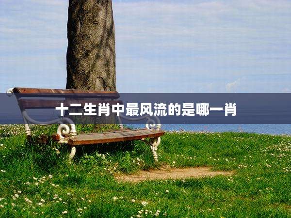 十二生肖中最风流的是哪一肖