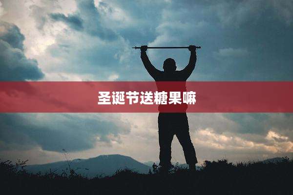 圣诞节送糖果嘛