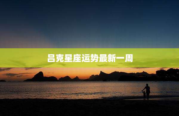 吕克星座运势最新一周