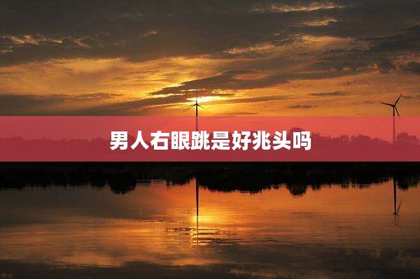 男人右眼跳是好兆头吗