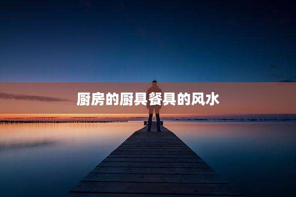 厨房的厨具餐具的风水