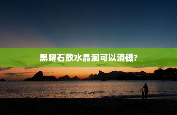 黑曜石放水晶洞可以消磁?