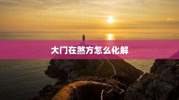 大门在煞方怎么化解