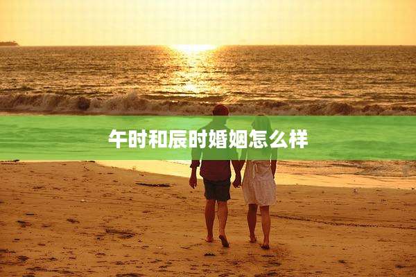 午时和辰时婚姻怎么样
