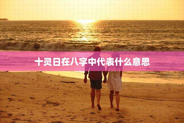 十灵日在八字中代表什么意思