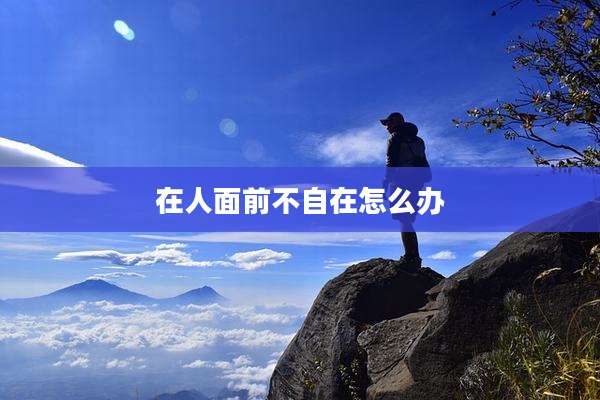 在人面前不自在怎么办