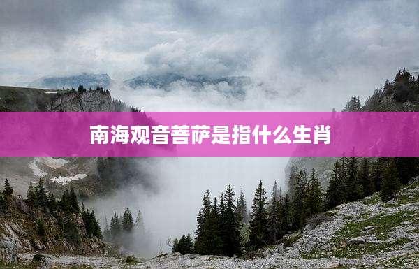 南海观音菩萨是指什么生肖