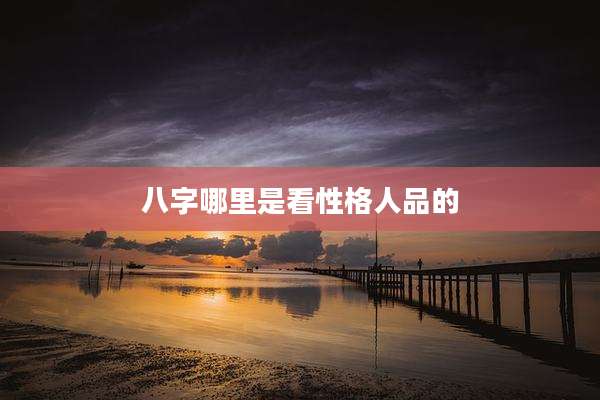 八字哪里是看性格人品的