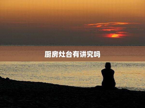 厨房灶台有讲究吗