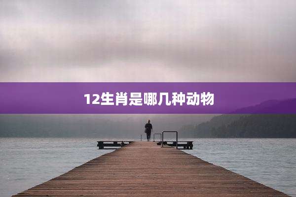 12生肖是哪几种动物