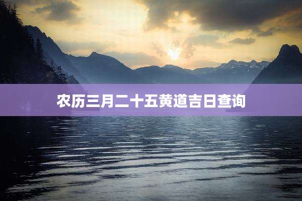 农历三月二十五黄道吉日查询