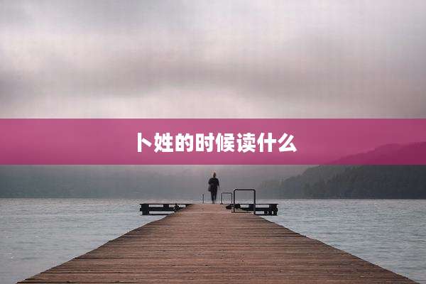 卜姓的时候读什么