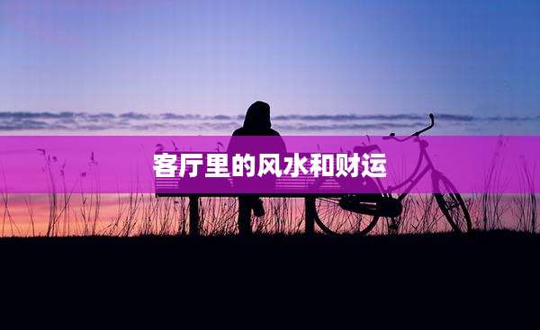 客厅里的风水和财运