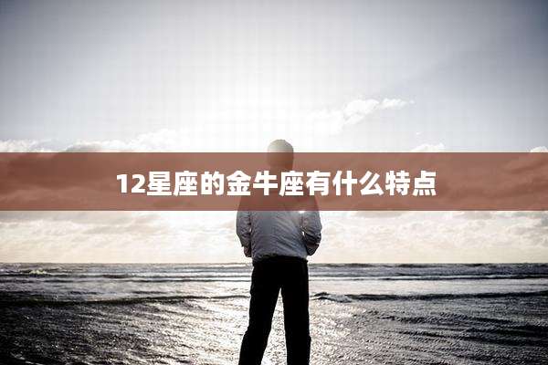 12星座的金牛座有什么特点