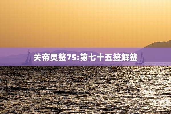 关帝灵签75:第七十五签解签