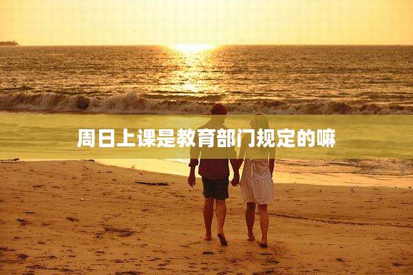 周日上课是教育部门规定的嘛