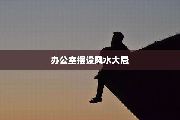 办公室摆设风水大忌