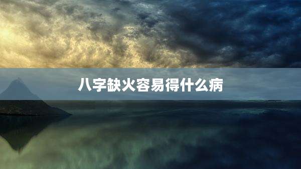 八字缺火容易得什么病