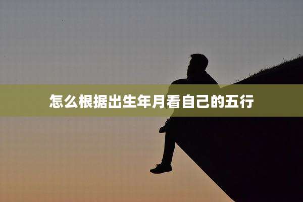怎么根据出生年月看自己的五行