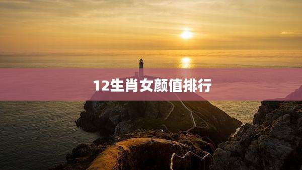 12生肖女颜值排行