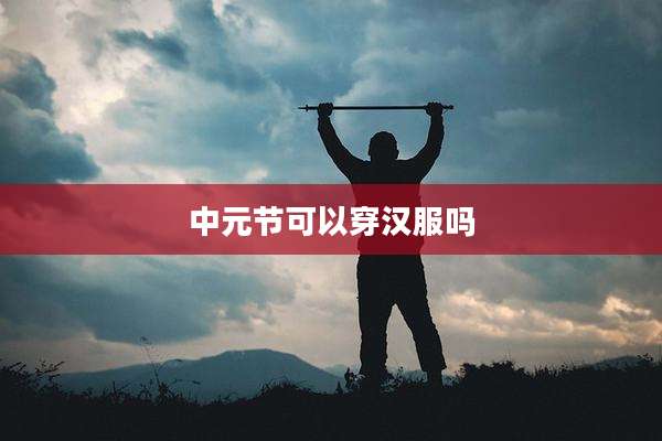 中元节可以穿汉服吗