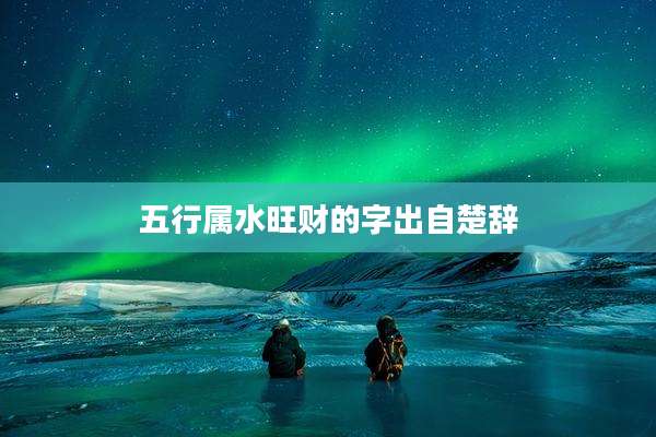 五行属水旺财的字出自楚辞