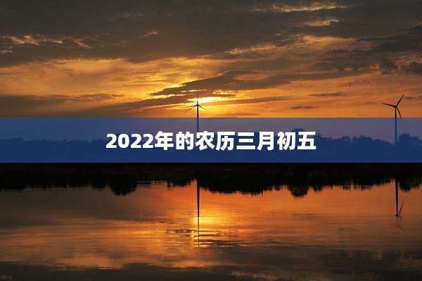 2022年的农历三月初五