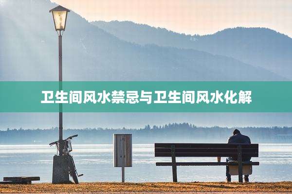 卫生间风水禁忌与卫生间风水化解