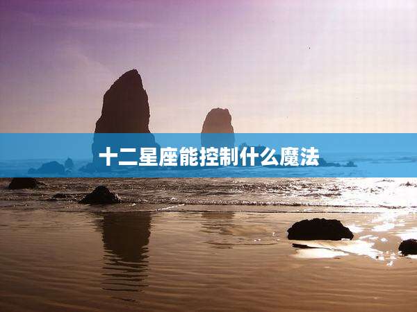 十二星座能控制什么魔法