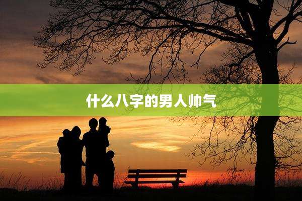 什么八字的男人帅气