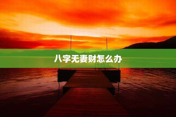 八字无妻财怎么办