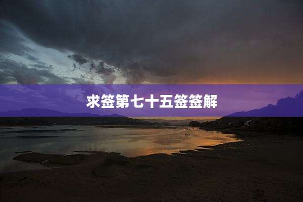 求签第七十五签签解